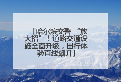 哈尔滨交警 “放大招”！道路交通设施全面升级，出行体验直线飙升
