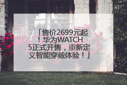 售价2699元起！华为WATCH 5正式开售，重新定义智能穿戴体验！