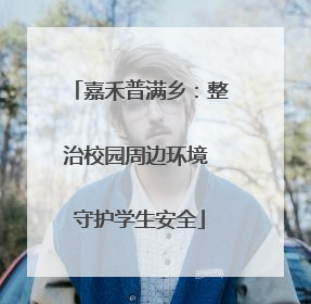 嘉禾普满乡：整治校园周边环境 守护学生安全