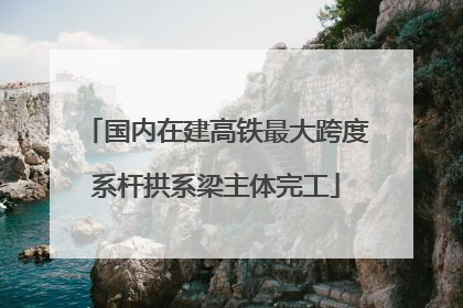 国内在建高铁最大跨度系杆拱系梁主体完工