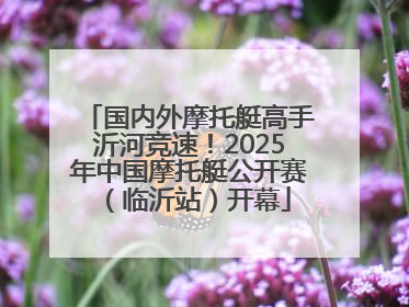 国内外摩托艇高手沂河竞速！2025年中国摩托艇公开赛（临沂站）开幕