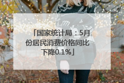 国家统计局：5月份居民消费价格同比下降0.1%