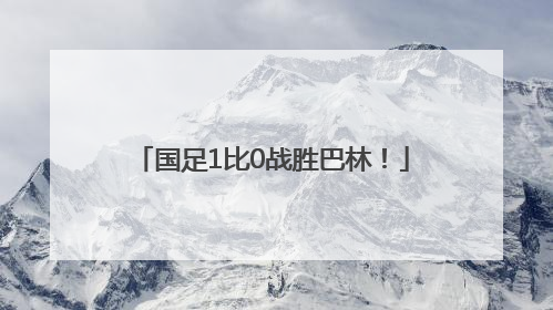 国足1比0战胜巴林！