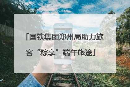 国铁集团郑州局助力旅客“粽享”端午旅途