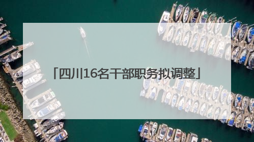 四川16名干部职务拟调整