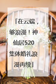 在云端，够浪漫！神仙居520集体婚礼浪漫再续