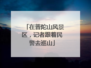 在普陀山风景区，记者跟着民警去巡山