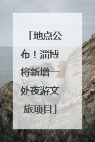 地点公布！淄博将新增一处夜游文旅项目