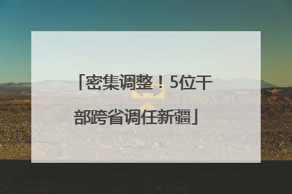 密集调整！5位干部跨省调任新疆