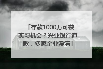 存款1000万可获实习机会？兴业银行道歉，多家企业澄清