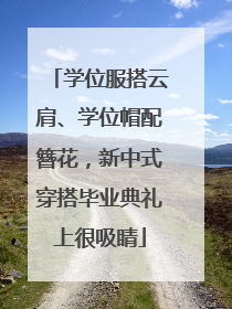 学位服搭云肩、学位帽配簪花，新中式穿搭毕业典礼上很吸睛