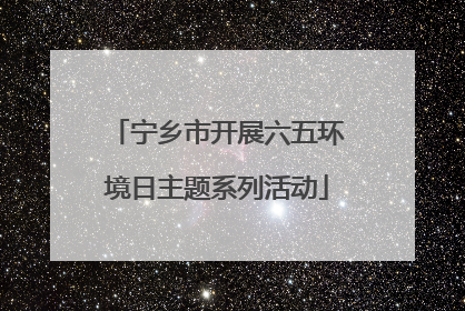 宁乡市开展六五环境日主题系列活动
