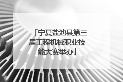 宁夏盐池县第三届工程机械职业技能大赛举办