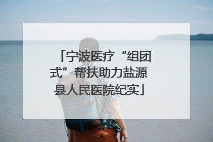 宁波医疗“组团式”帮扶助力盐源县人民医院纪实