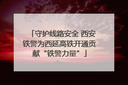 守护线路安全 西安铁警为西延高铁开通贡献“铁警力量”