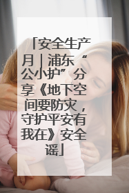 安全生产月｜浦东“公小护”分享《地下空间要防灾，守护平安有我在》安全谣