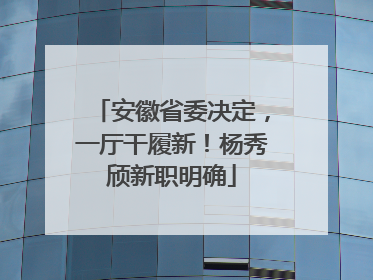 安徽省委决定，一厅干履新！杨秀颀新职明确
