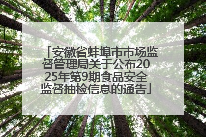 安徽省蚌埠市市场监督管理局关于公布2025年第9期食品安全监督抽检信息的通告