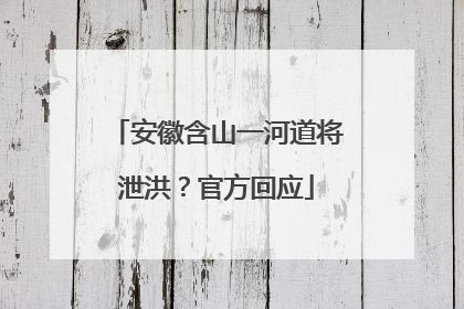 安徽含山一河道将泄洪？官方回应