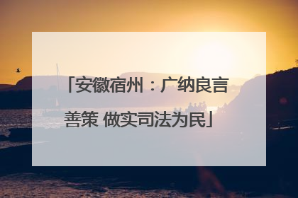 安徽宿州：广纳良言善策 做实司法为民