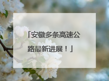安徽多条高速公路最新进展！