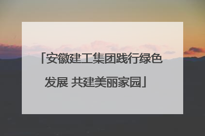 安徽建工集团践行绿色发展 共建美丽家园