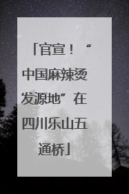 官宣！“中国麻辣烫发源地”在四川乐山五通桥