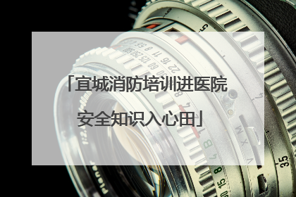 宜城消防培训进医院 安全知识入心田