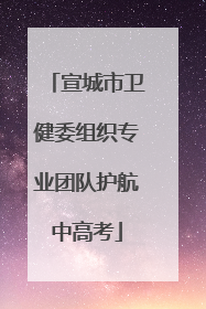 宣城市卫健委组织专业团队护航中高考