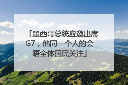 墨西哥总统应邀出席G7，他同一个人的会晤全体国民关注