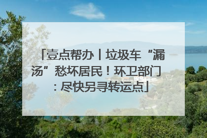 壹点帮办丨垃圾车“漏汤”愁坏居民！环卫部门：尽快另寻转运点