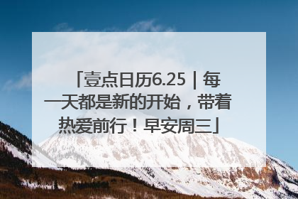壹点日历6.25｜每一天都是新的开始，带着热爱前行！早安周三