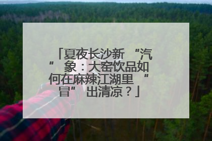夏夜长沙新 “汽” 象：大窑饮品如何在麻辣江湖里 “冒” 出清凉？