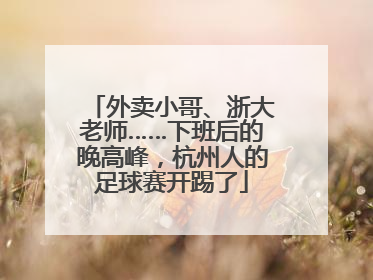 外卖小哥、浙大老师……下班后的晚高峰，杭州人的足球赛开踢了