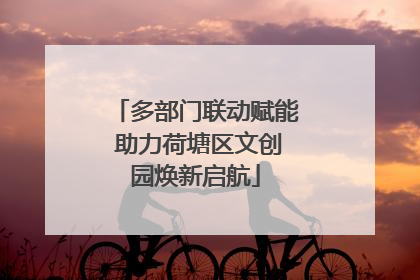 多部门联动赋能 助力荷塘区文创园焕新启航
