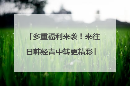 多重福利来袭！来往日韩经青中转更精彩