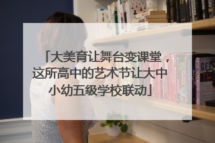 大美育让舞台变课堂，这所高中的艺术节让大中小幼五级学校联动
