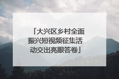 大兴区乡村全面振兴短视频征集活动交出亮眼答卷