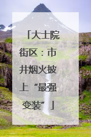 大士院街区：市井烟火披上“最强变装”