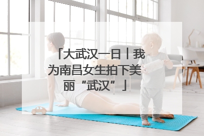 大武汉一日︱我为南昌女生拍下美丽“武汉”