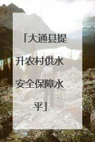 大通县提升农村供水安全保障水平