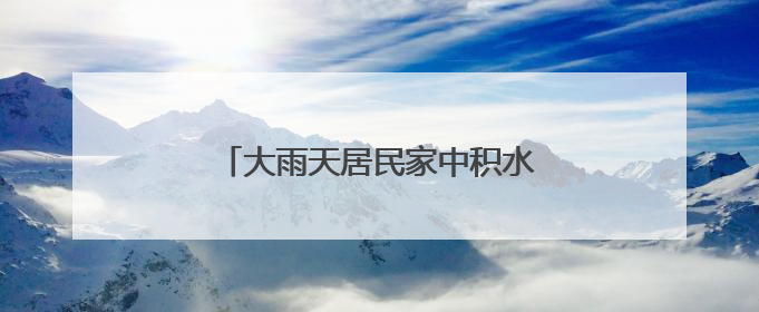 大雨天居民家中积水，丰台消防排水解难