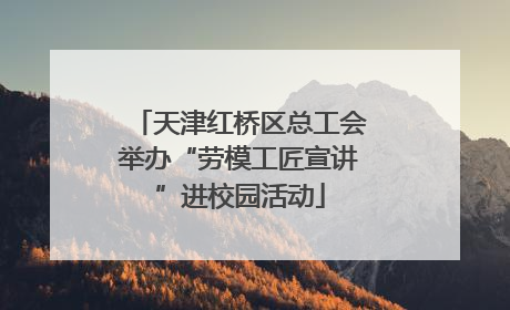 天津红桥区总工会举办“劳模工匠宣讲”进校园活动