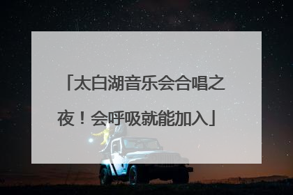 太白湖音乐会合唱之夜！会呼吸就能加入