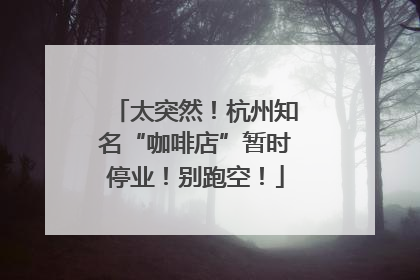 太突然！杭州知名“咖啡店”暂时停业！别跑空！