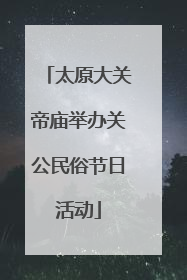 太原大关帝庙举办关公民俗节日活动