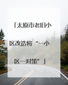 太原市老旧小区改造将“一小区一对策”