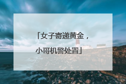 女子寄递黄金，小哥机警处置