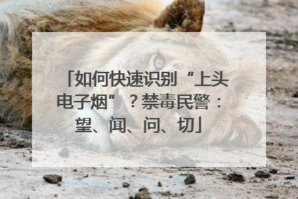 如何快速识别“上头电子烟”？禁毒民警：望、闻、问、切