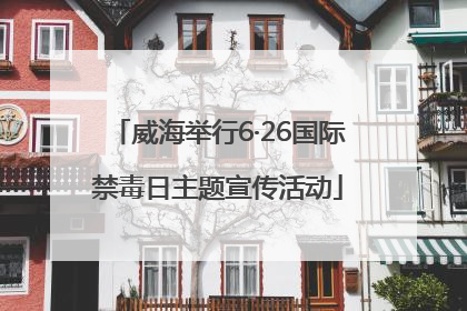 威海举行6·26国际禁毒日主题宣传活动